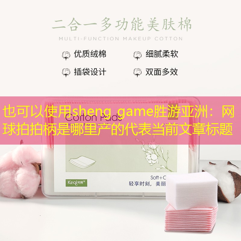 sheng game勝游亞洲：網(wǎng)球拍拍柄是哪里產(chǎn)的