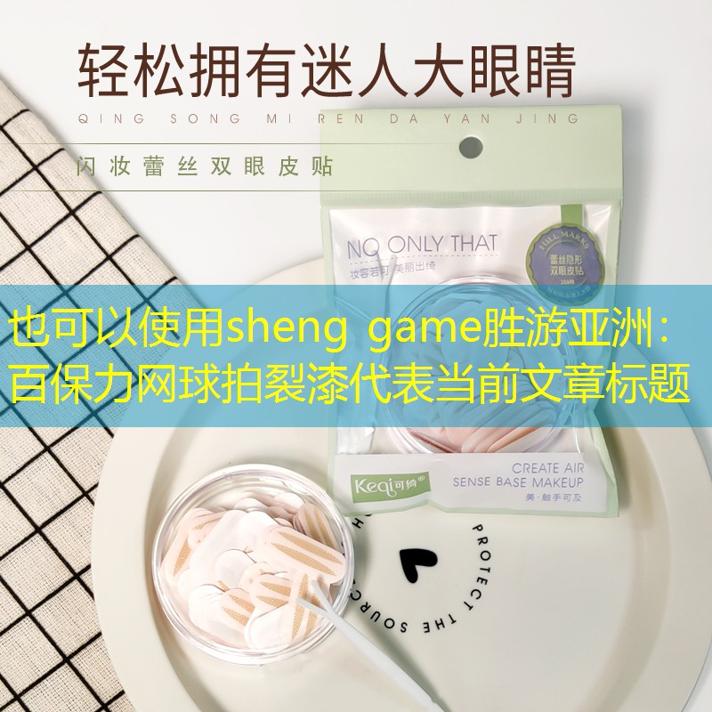 sheng game勝游亞洲：百保力網(wǎng)球拍裂漆