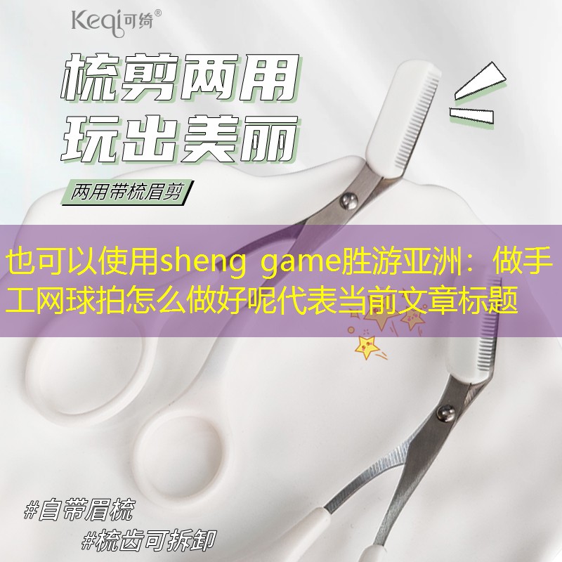 sheng game勝游亞洲：做手工網(wǎng)球拍怎么做好呢