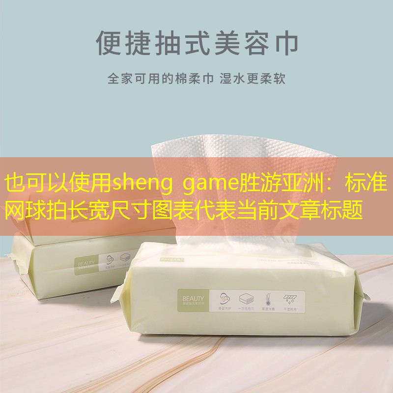 <strong>sheng game勝游亞洲：標準網(wǎng)球拍長寬尺寸圖表</strong>