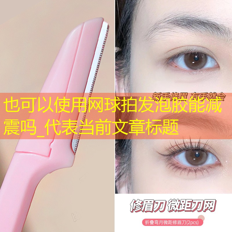 <strong>網(wǎng)球拍發(fā)泡膠能減震嗎_</strong>