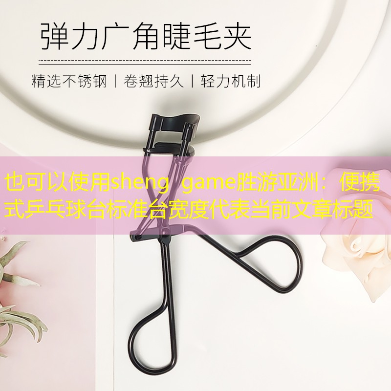 sheng game勝游亞洲：便攜式乒乓球臺(tái)標(biāo)準(zhǔn)臺(tái)寬度